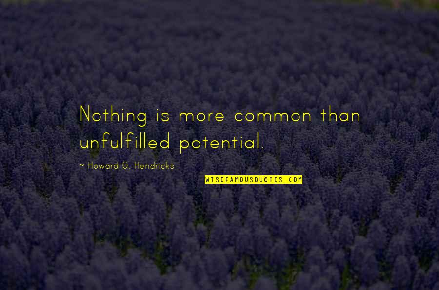 Howard Hendricks Quotes By Howard G. Hendricks: Nothing is more common than unfulfilled potential.