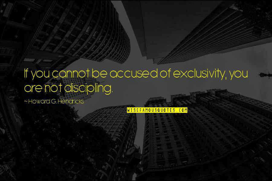 Howard Hendricks Quotes By Howard G. Hendricks: If you cannot be accused of exclusivity, you