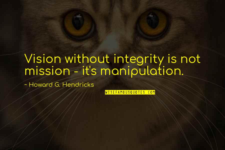 Howard Hendricks Quotes By Howard G. Hendricks: Vision without integrity is not mission - it's