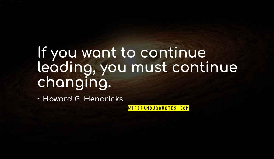 Howard Hendricks Quotes By Howard G. Hendricks: If you want to continue leading, you must
