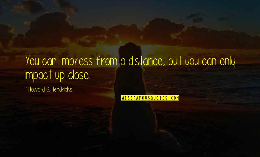 Howard Hendricks Quotes By Howard G. Hendricks: You can impress from a distance, but you