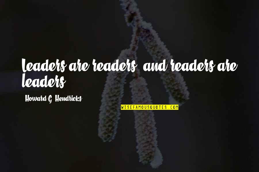 Howard Hendricks Quotes By Howard G. Hendricks: Leaders are readers, and readers are leaders.