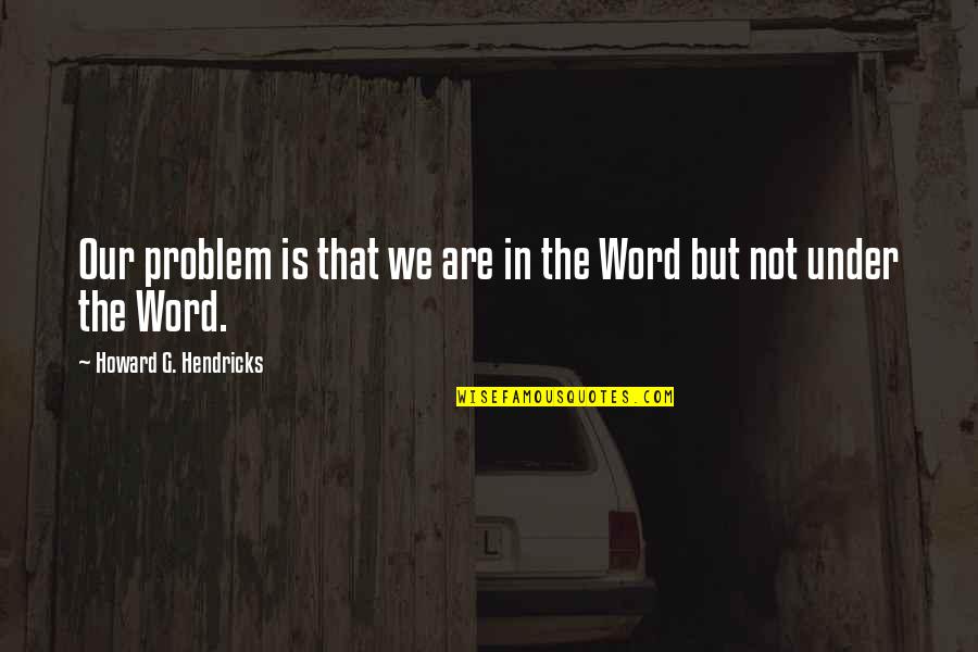 Howard Hendricks Quotes By Howard G. Hendricks: Our problem is that we are in the