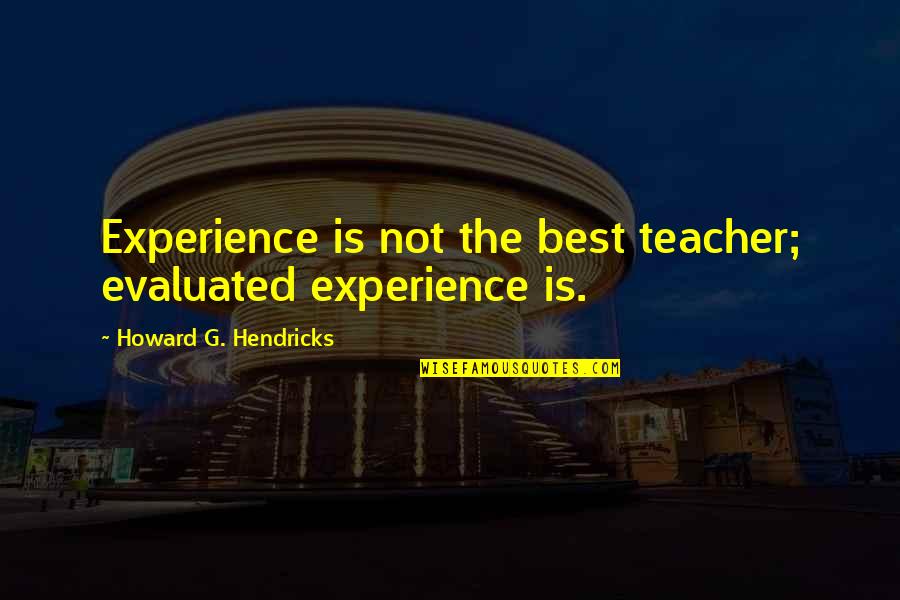 Howard Hendricks Quotes By Howard G. Hendricks: Experience is not the best teacher; evaluated experience
