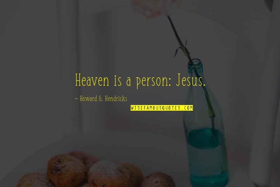 Howard Hendricks Quotes By Howard G. Hendricks: Heaven is a person: Jesus.