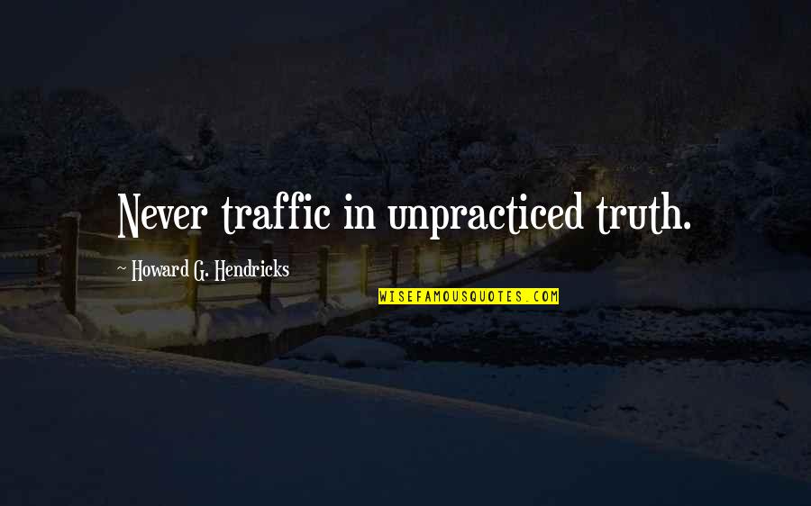 Howard Hendricks Quotes By Howard G. Hendricks: Never traffic in unpracticed truth.