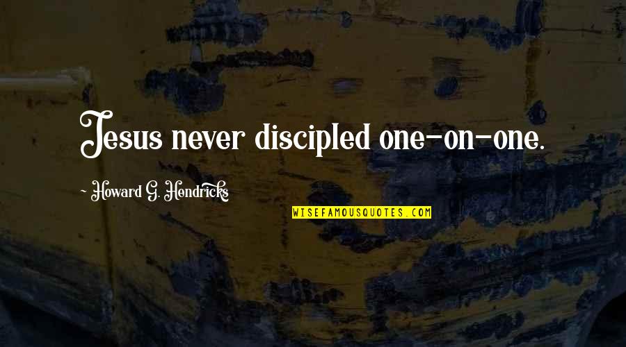 Howard Hendricks Quotes By Howard G. Hendricks: Jesus never discipled one-on-one.