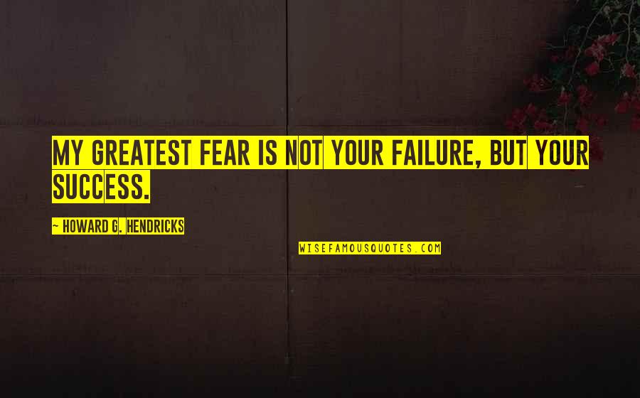 Howard Hendricks Quotes By Howard G. Hendricks: My greatest fear is not your failure, but