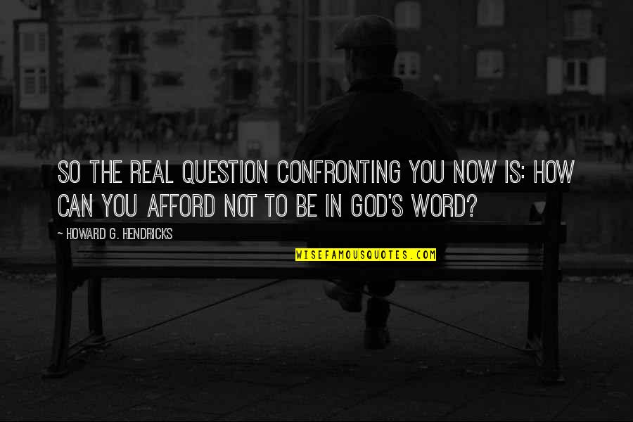 Howard Hendricks Quotes By Howard G. Hendricks: So the real question confronting you now is: