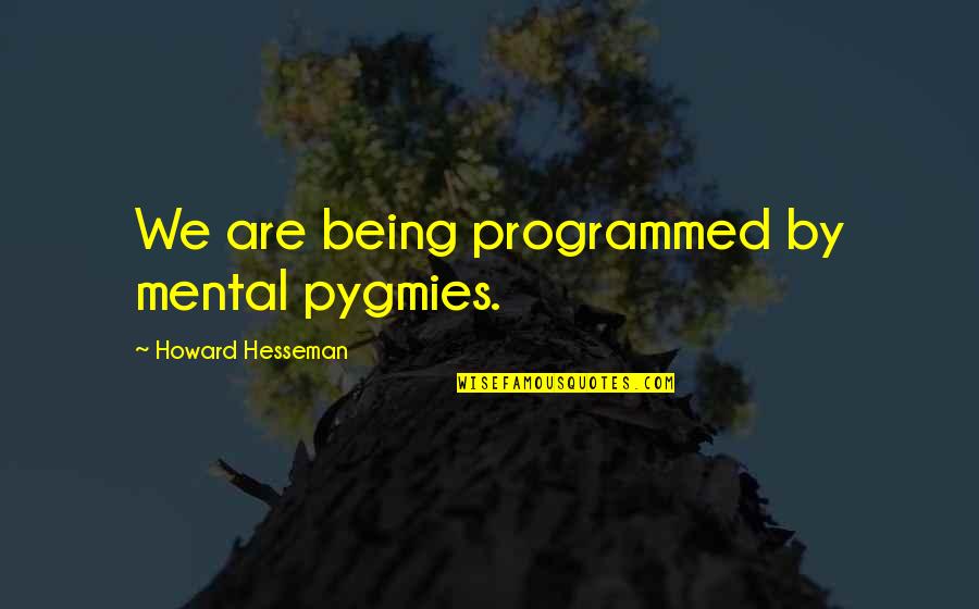 Howard Hesseman Quotes By Howard Hesseman: We are being programmed by mental pygmies.