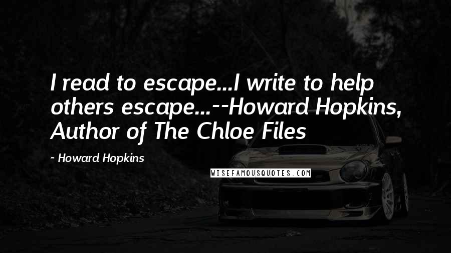 Howard Hopkins quotes: I read to escape...I write to help others escape...--Howard Hopkins, Author of The Chloe Files