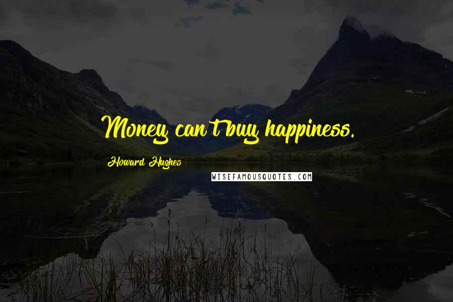 Howard Hughes quotes: Money can't buy happiness.