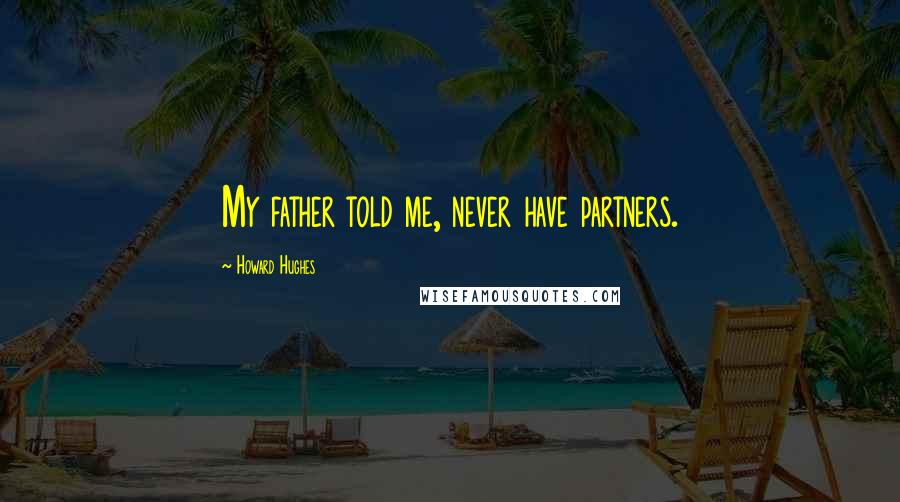 Howard Hughes quotes: My father told me, never have partners.