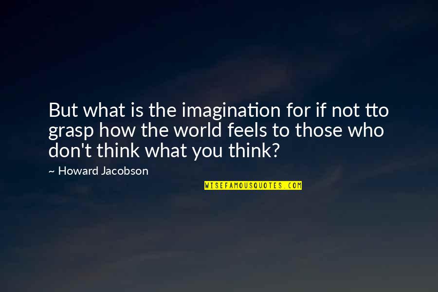 Howard Jacobson Quotes By Howard Jacobson: But what is the imagination for if not