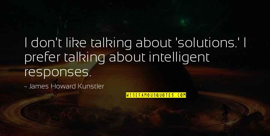 Howard Kunstler Quotes By James Howard Kunstler: I don't like talking about 'solutions.' I prefer