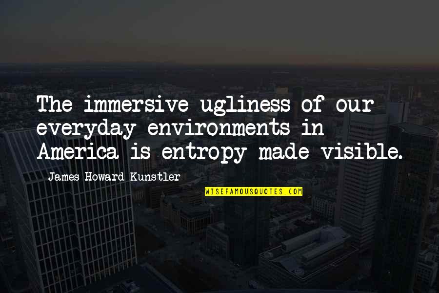 Howard Kunstler Quotes By James Howard Kunstler: The immersive ugliness of our everyday environments in