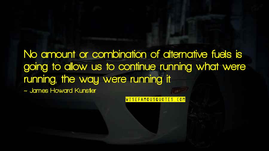 Howard Kunstler Quotes By James Howard Kunstler: No amount or combination of alternative fuels is