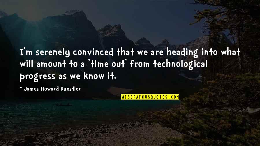 Howard Kunstler Quotes By James Howard Kunstler: I'm serenely convinced that we are heading into