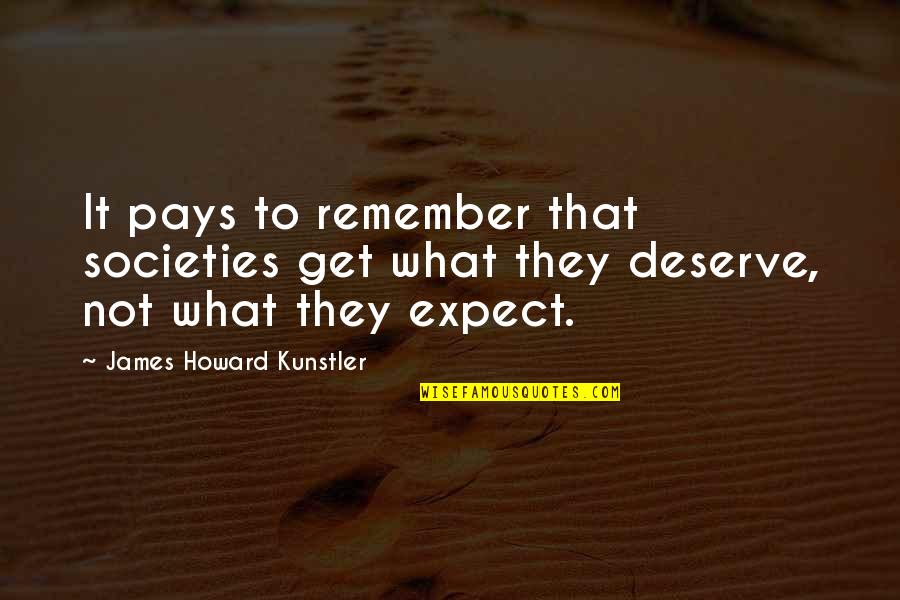 Howard Kunstler Quotes By James Howard Kunstler: It pays to remember that societies get what