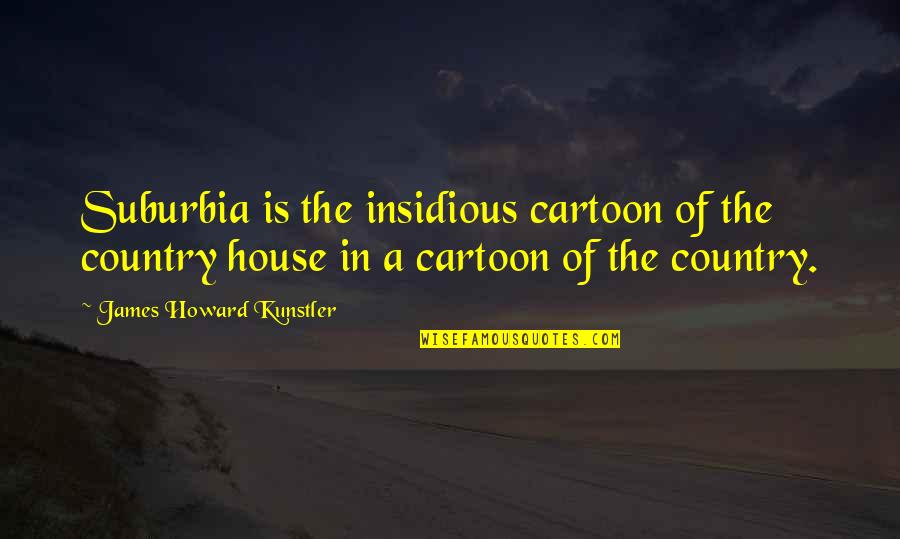 Howard Kunstler Quotes By James Howard Kunstler: Suburbia is the insidious cartoon of the country