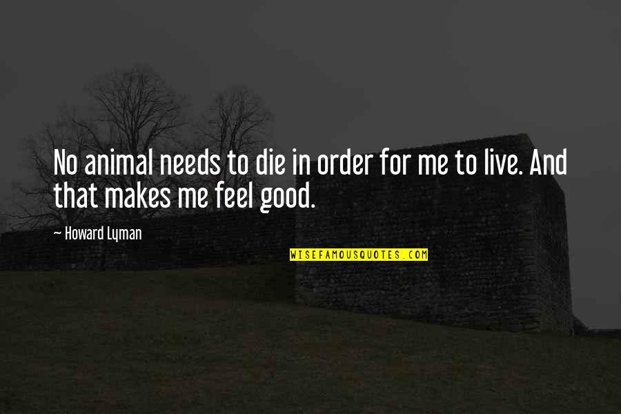 Howard Lyman Quotes By Howard Lyman: No animal needs to die in order for