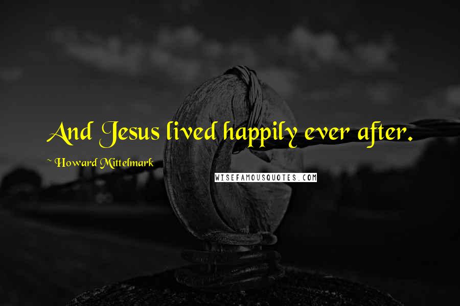 Howard Mittelmark quotes: And Jesus lived happily ever after.