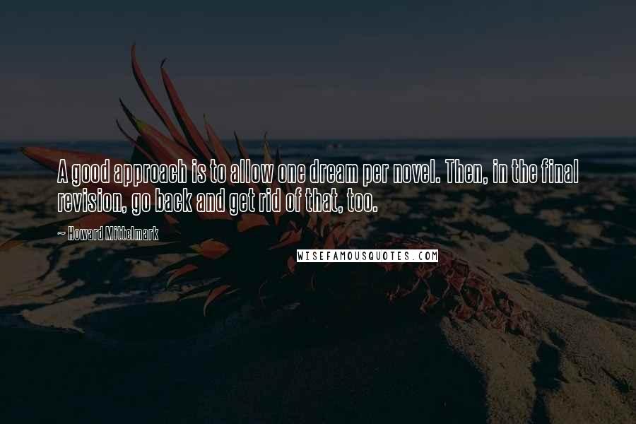 Howard Mittelmark quotes: A good approach is to allow one dream per novel. Then, in the final revision, go back and get rid of that, too.