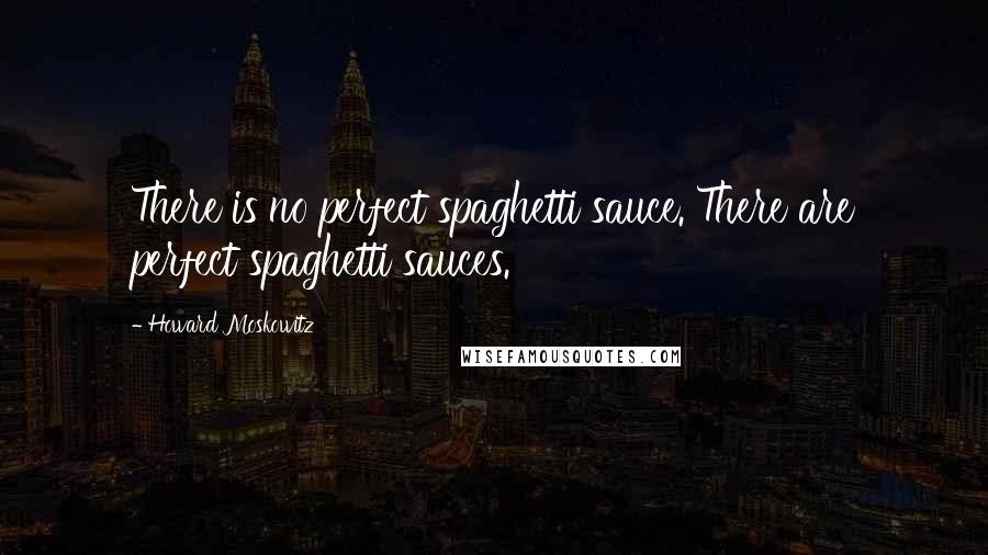 Howard Moskowitz quotes: There is no perfect spaghetti sauce. There are perfect spaghetti sauces.