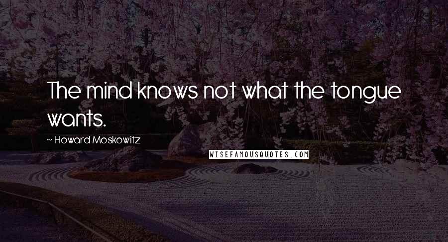 Howard Moskowitz quotes: The mind knows not what the tongue wants.