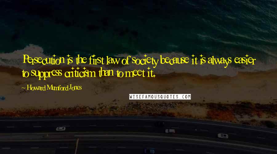 Howard Mumford Jones quotes: Persecution is the first law of society because it is always easier to suppress criticism than to meet it.