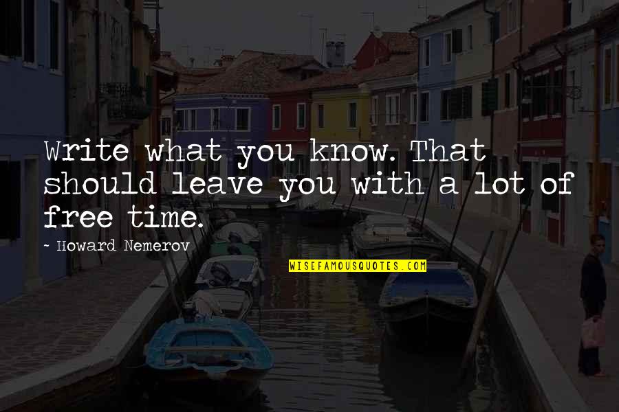 Howard Nemerov Quotes By Howard Nemerov: Write what you know. That should leave you