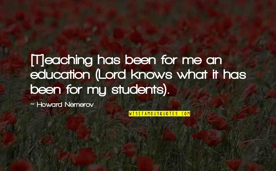 Howard Nemerov Quotes By Howard Nemerov: [T]eaching has been for me an education (Lord