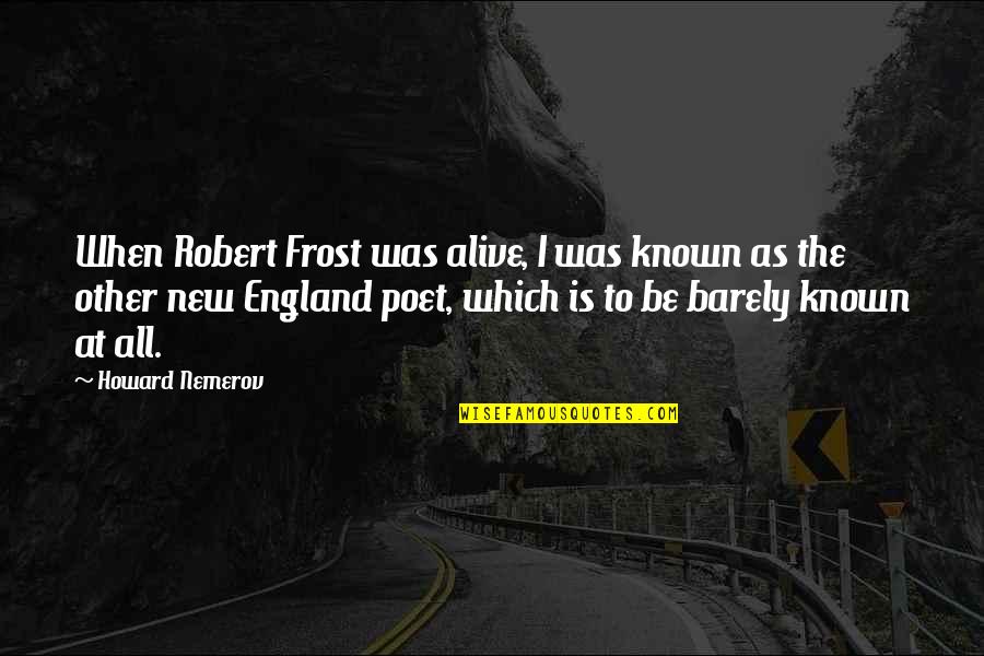 Howard Nemerov Quotes By Howard Nemerov: When Robert Frost was alive, I was known