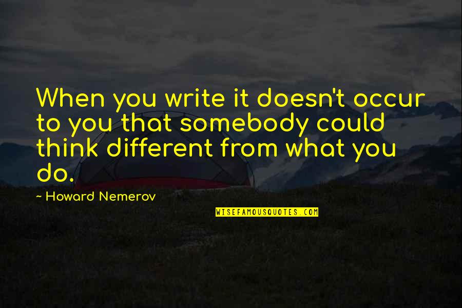 Howard Nemerov Quotes By Howard Nemerov: When you write it doesn't occur to you