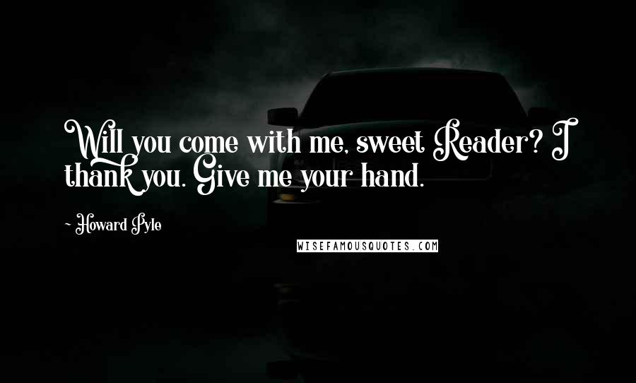 Howard Pyle quotes: Will you come with me, sweet Reader? I thank you. Give me your hand.