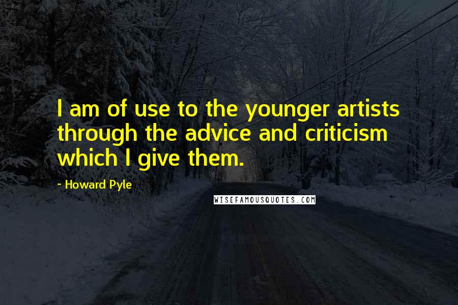 Howard Pyle quotes: I am of use to the younger artists through the advice and criticism which I give them.