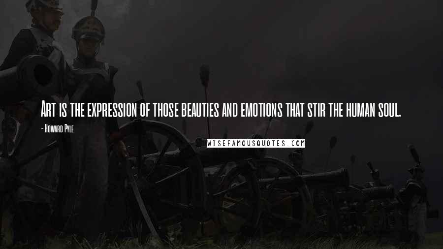 Howard Pyle quotes: Art is the expression of those beauties and emotions that stir the human soul.