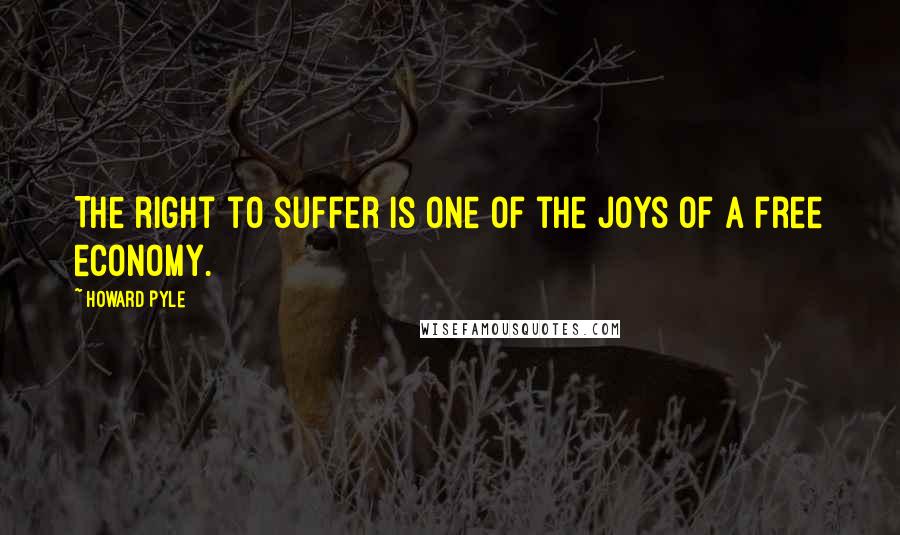 Howard Pyle quotes: The right to suffer is one of the joys of a free economy.