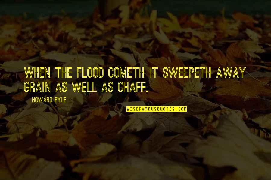 Howard Pyle Quotes By Howard Pyle: When the flood cometh it sweepeth away grain