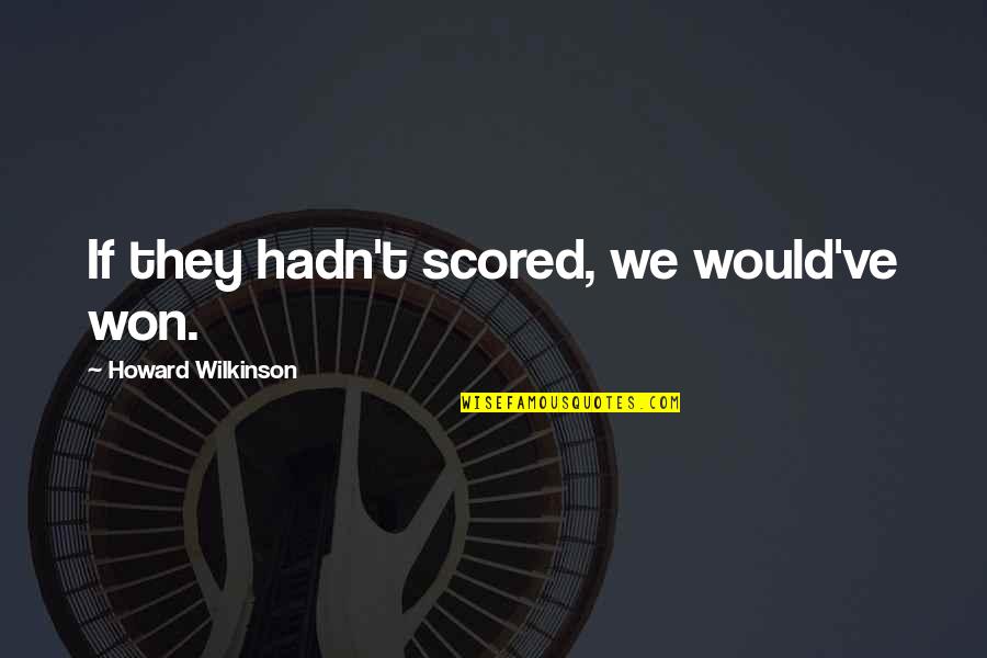 Howard Quotes By Howard Wilkinson: If they hadn't scored, we would've won.