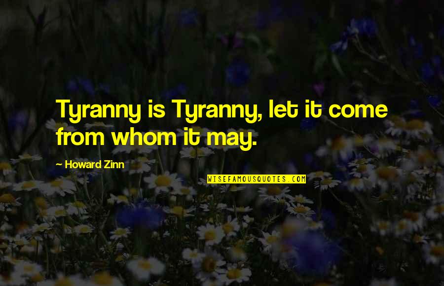 Howard Quotes By Howard Zinn: Tyranny is Tyranny, let it come from whom