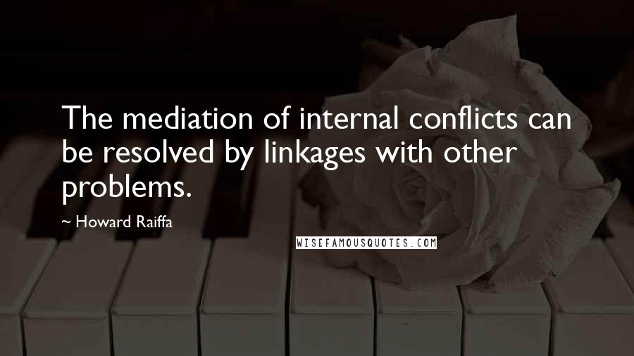 Howard Raiffa quotes: The mediation of internal conflicts can be resolved by linkages with other problems.