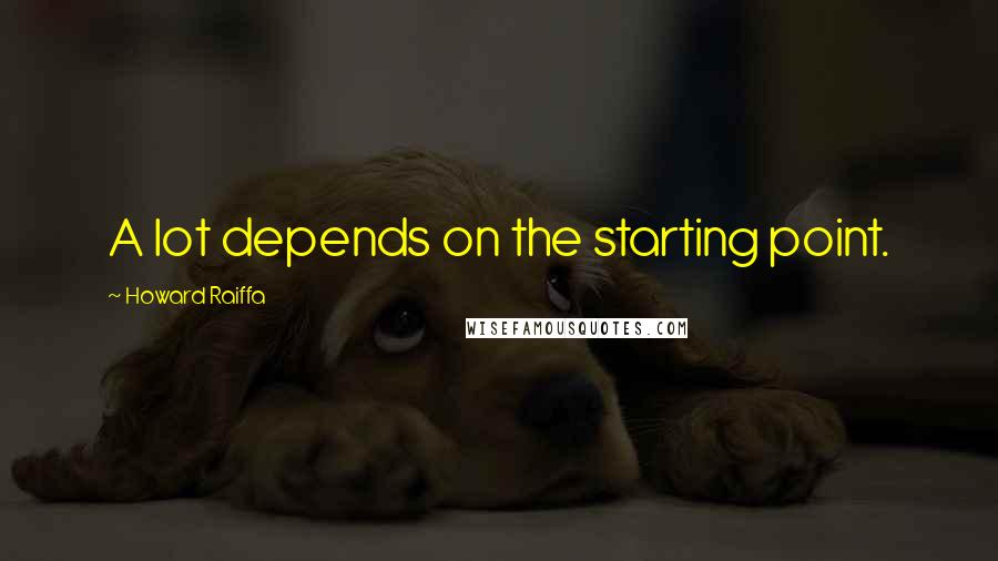 Howard Raiffa quotes: A lot depends on the starting point.