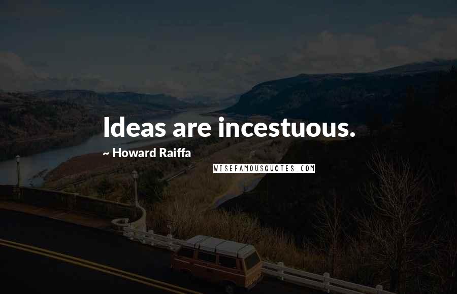 Howard Raiffa quotes: Ideas are incestuous.