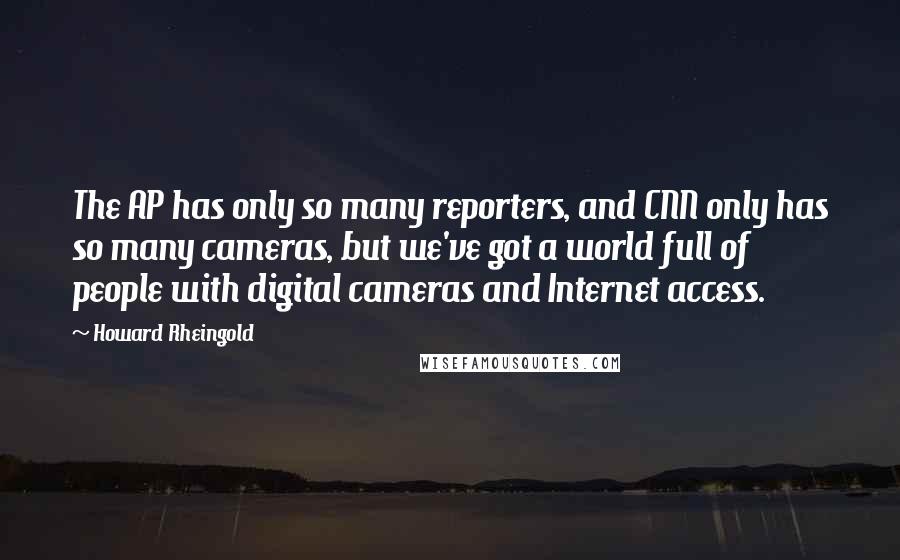 Howard Rheingold quotes: The AP has only so many reporters, and CNN only has so many cameras, but we've got a world full of people with digital cameras and Internet access.