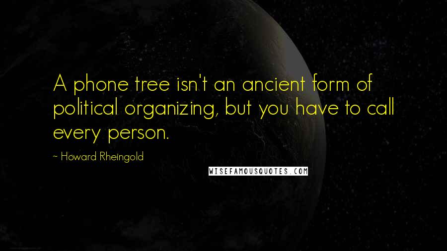 Howard Rheingold quotes: A phone tree isn't an ancient form of political organizing, but you have to call every person.