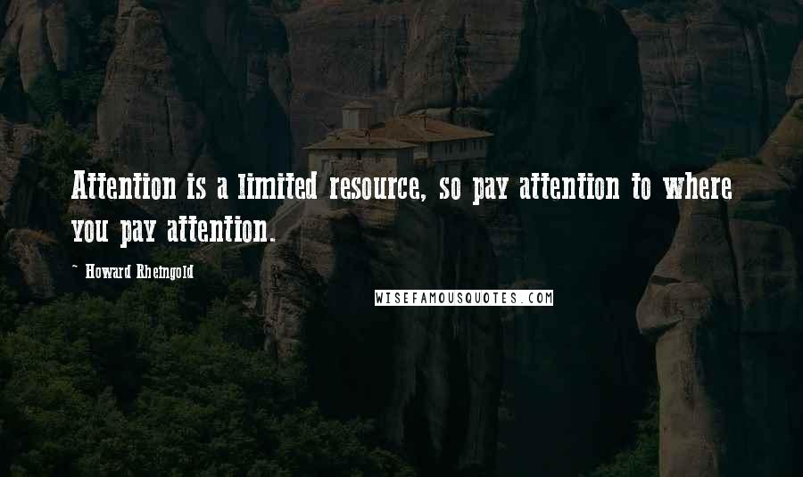 Howard Rheingold quotes: Attention is a limited resource, so pay attention to where you pay attention.
