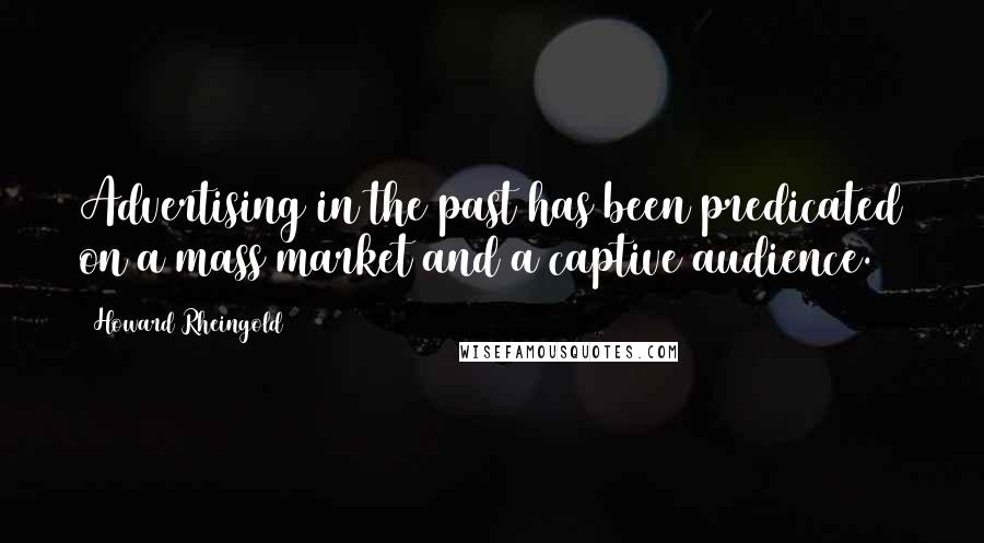 Howard Rheingold quotes: Advertising in the past has been predicated on a mass market and a captive audience.