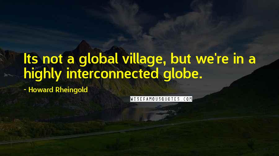 Howard Rheingold quotes: Its not a global village, but we're in a highly interconnected globe.