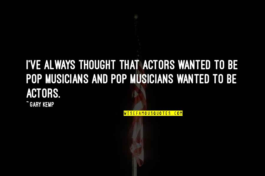 Howard Roark Quotes By Gary Kemp: I've always thought that actors wanted to be Howard Roark Quotes By Gary Kemp: I've always thought that actors wanted to be